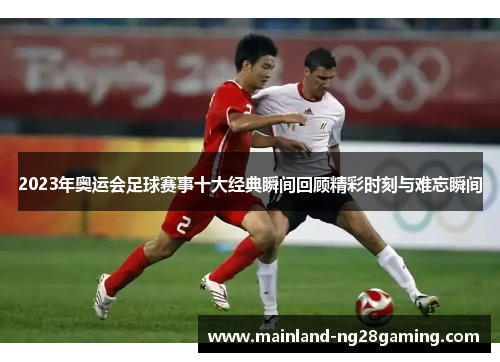 2023年奥运会足球赛事十大经典瞬间回顾精彩时刻与难忘瞬间