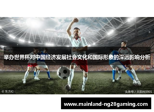 举办世界杯对中国经济发展社会文化和国际形象的深远影响分析