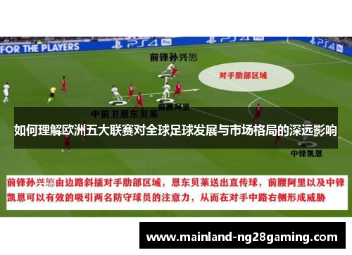 如何理解欧洲五大联赛对全球足球发展与市场格局的深远影响