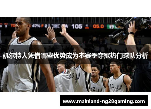 凯尔特人凭借哪些优势成为本赛季夺冠热门球队分析