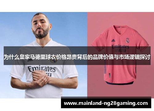 为什么皇家马德里球衣价格昂贵背后的品牌价值与市场逻辑探讨