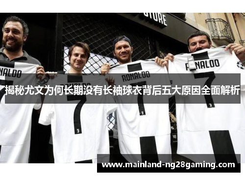 揭秘尤文为何长期没有长袖球衣背后五大原因全面解析 揭秘尤文为何长期没有长袖球衣背后五大原因全面解析