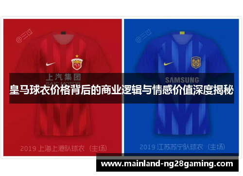 皇马球衣价格背后的商业逻辑与情感价值深度揭秘
