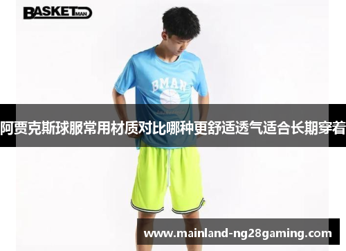 阿贾克斯球服常用材质对比哪种更舒适透气适合长期穿着