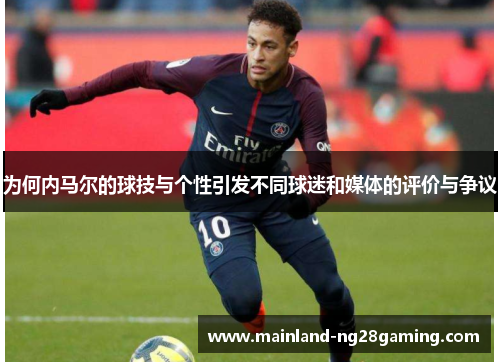 为何内马尔的球技与个性引发不同球迷和媒体的评价与争议