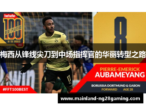 梅西从锋线尖刀到中场指挥官的华丽转型之路 梅西从锋线尖刀到中场指挥官的华丽转型之路