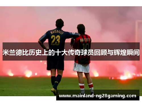 米兰德比历史上的十大传奇球员回顾与辉煌瞬间