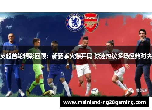 英超首轮精彩回顾:新赛季火爆开局 球迷热议多场经典对决 英超首轮精彩回顾:新赛季火爆开局 球迷热议多场经典对决