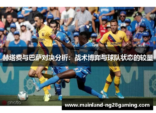 赫塔费与巴萨对决分析:战术博弈与球队状态的较量 赫塔费与巴萨对决分析:战术博弈与球队状态的较量