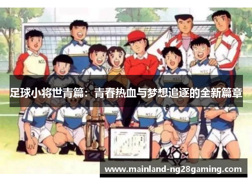 足球小将世青篇：青春热血与梦想追逐的全新篇章