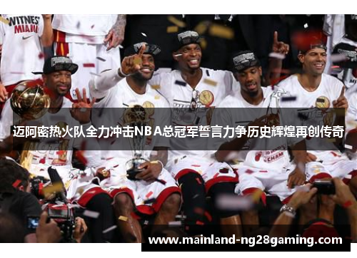迈阿密热火队全力冲击NBA总冠军誓言力争历史辉煌再创传奇
