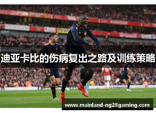 迪亚卡比的伤病复出之路及训练策略