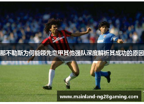 那不勒斯为何能领先意甲其他强队深度解析其成功的原因