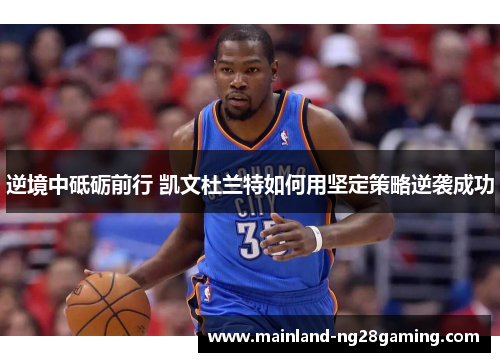 逆境中砥砺前行 凯文杜兰特如何用坚定策略逆袭成功