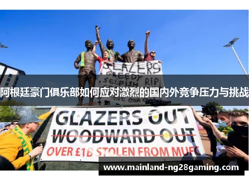 阿根廷豪门俱乐部如何应对激烈的国内外竞争压力与挑战 阿根廷豪门俱乐部如何应对激烈的国内外竞争压力与挑战