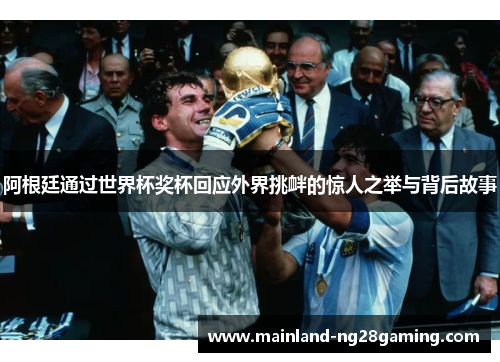 阿根廷通过世界杯奖杯回应外界挑衅的惊人之举与背后故事 阿根廷通过世界杯奖杯回应外界挑衅的惊人之举与背后故事
