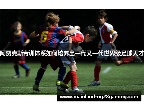 阿贾克斯青训体系如何培养出一代又一代世界级足球天才