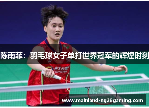 陈雨菲：羽毛球女子单打世界冠军的辉煌时刻