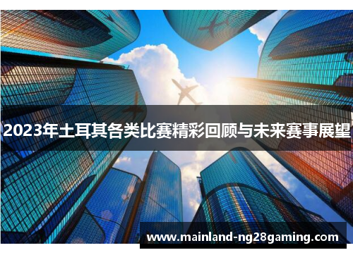 2023年土耳其各类比赛精彩回顾与未来赛事展望