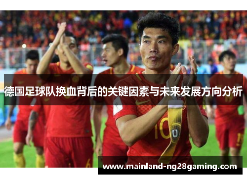 德国足球队换血背后的关键因素与未来发展方向分析