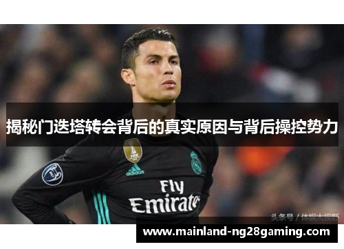 揭秘门迭塔转会背后的真实原因与背后操控势力