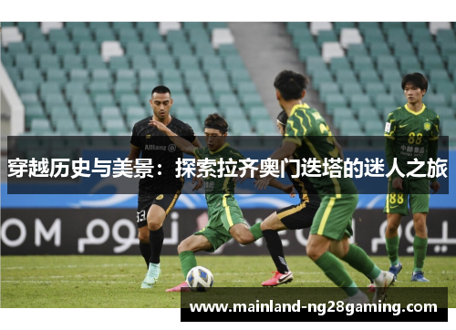 穿越历史与美景：探索拉齐奥门迭塔的迷人之旅