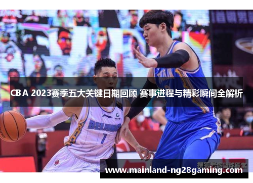 CBA 2023赛季五大关键日期回顾 赛事进程与精彩瞬间全解析