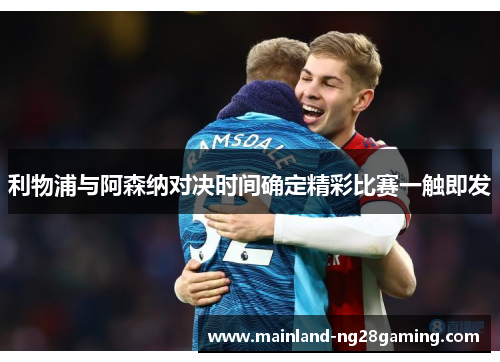 利物浦与阿森纳对决时间确定精彩比赛一触即发