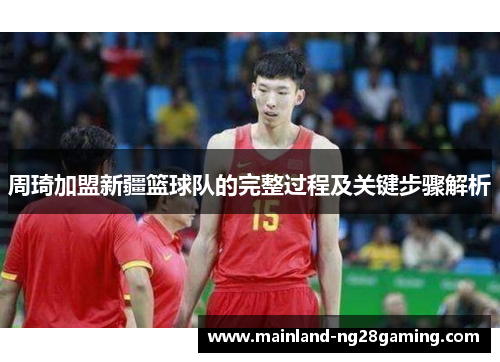 周琦加盟新疆篮球队的完整过程及关键步骤解析