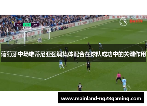 葡萄牙中场维蒂尼亚强调集体配合在球队成功中的关键作用 葡萄牙中场维蒂尼亚强调集体配合在球队成功中的关键作用