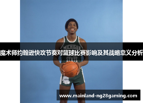 魔术师约翰逊快攻节奏对篮球比赛影响及其战略意义分析