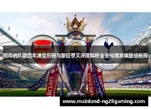 阿森纳队徽百年演变历程与象征意义深度解析全景梳理发展脉络新探