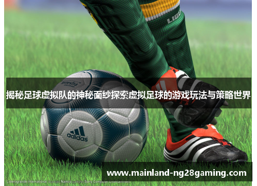 揭秘足球虚拟队的神秘面纱探索虚拟足球的游戏玩法与策略世界 揭秘足球虚拟队的神秘面纱探索虚拟足球的游戏玩法与策略世界