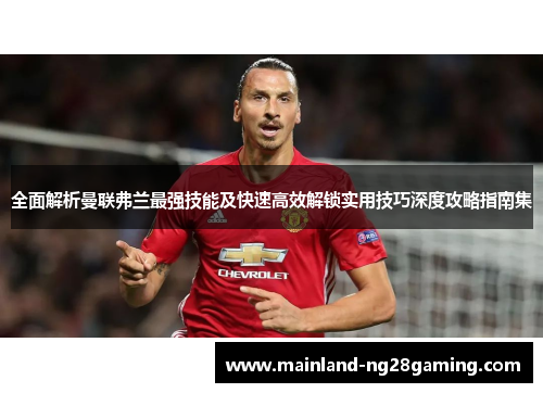 全面解析曼联弗兰最强技能及快速高效解锁实用技巧深度攻略指南集 全面解析曼联弗兰最强技能及快速高效解锁实用技巧深度攻略指南集