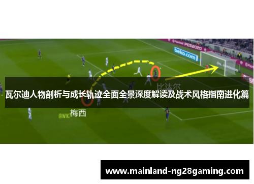瓦尔迪人物剖析与成长轨迹全面全景深度解读及战术风格指南进化篇