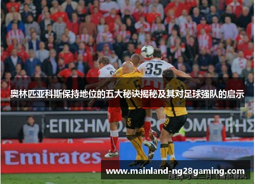 奥林匹亚科斯保持地位的五大秘诀揭秘及其对足球强队的启示
