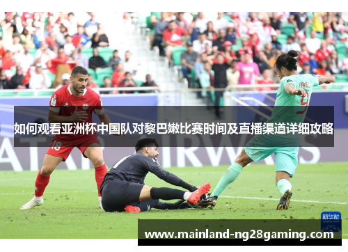 如何观看亚洲杯中国队对黎巴嫩比赛时间及直播渠道详细攻略