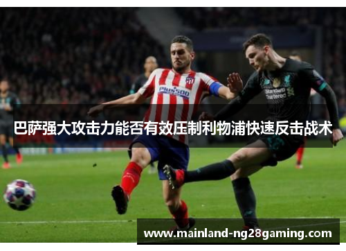 巴萨强大攻击力能否有效压制利物浦快速反击战术