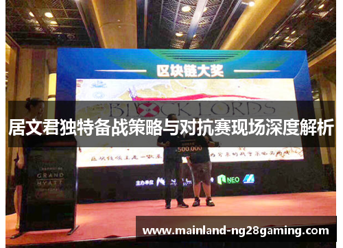 居文君独特备战策略与对抗赛现场深度解析 居文君独特备战策略与对抗赛现场深度解析