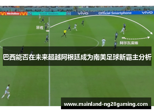 巴西能否在未来超越阿根廷成为南美足球新霸主分析