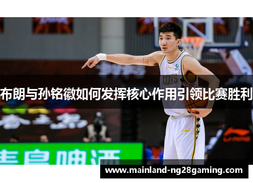 布朗与孙铭徽如何发挥核心作用引领比赛胜利 布朗与孙铭徽如何发挥核心作用引领比赛胜利