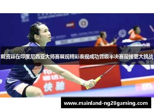 戴资颖在印度尼西亚大师赛展现精彩表现成功晋级半决赛迎接更大挑战