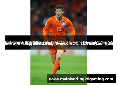 探索阿贾克斯青训模式的成功秘诀及其对足球发展的深远影响 探索阿贾克斯青训模式的成功秘诀及其对足球发展的深远影响