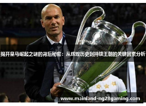 揭开皇马崛起之谜的背后秘密:从辉煌历史到持续王朝的关键因素分析 揭开皇马崛起之谜的背后秘密:从辉煌历史到持续王朝的关键因素分析