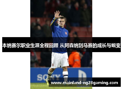 本纳赛尔职业生涯全程回顾 从阿森纳到马赛的成长与蜕变