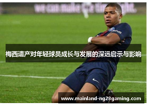 梅西遗产对年轻球员成长与发展的深远启示与影响