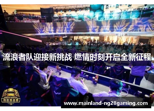 流浪者队迎接新挑战 燃情时刻开启全新征程