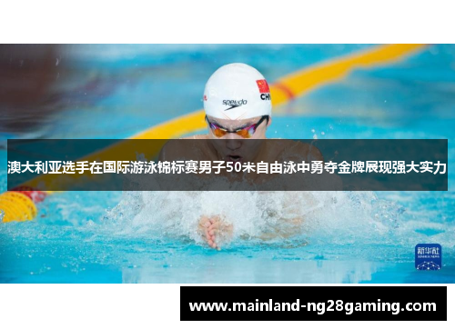 澳大利亚选手在国际游泳锦标赛男子50米自由泳中勇夺金牌展现强大实力