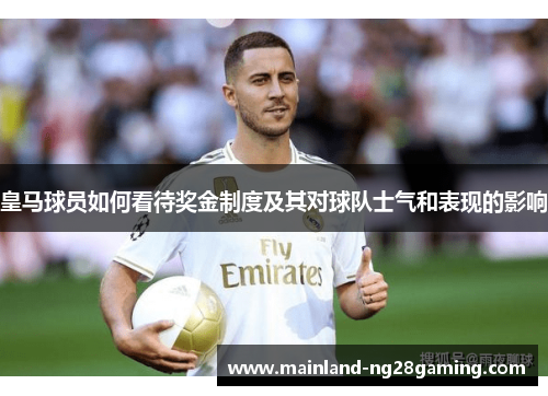 皇马球员如何看待奖金制度及其对球队士气和表现的影响