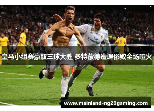 皇马小组赛豪取三球大胜 多特蒙德遭遇惨败全场哑火